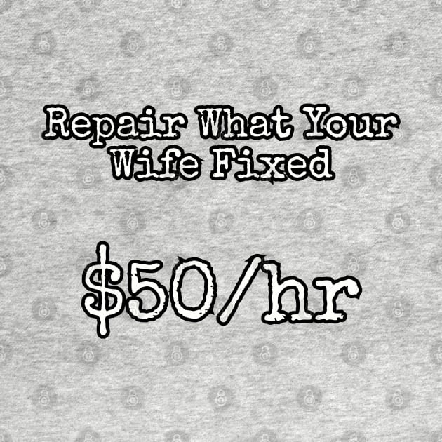 Repair what your wife fixed. $50/hr by Among the Leaves Apparel